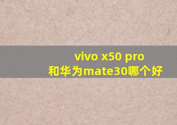 vivo x50 pro和华为mate30哪个好